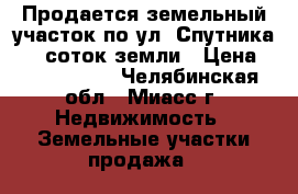 Продается земельный участок по ул. Спутника, 10 соток земли › Цена ­ 1 550 000 - Челябинская обл., Миасс г. Недвижимость » Земельные участки продажа   